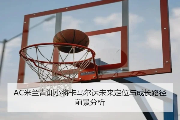 mi-lan-qing-xun-xiao-jiang-ka-ma-er-da-wei-lai-ding-wei-yu-cheng-zhang-lu-jing-qian-jing-fen-xi-2-144.jpg