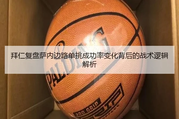 拜仁复盘萨内边路单挑成功率变化背后的战术逻辑解析