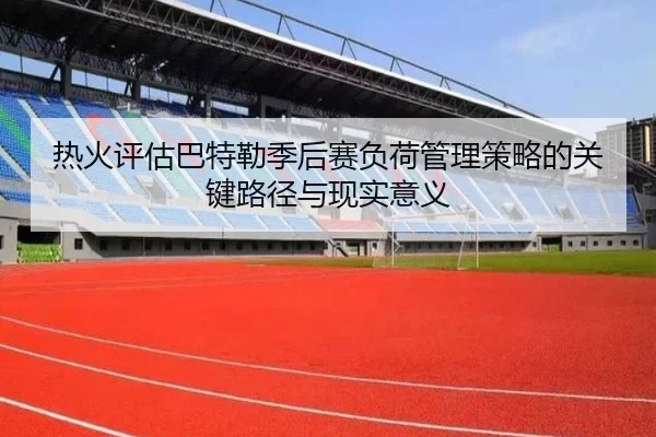热火评估巴特勒季后赛负荷管理策略的关键路径与现实意义