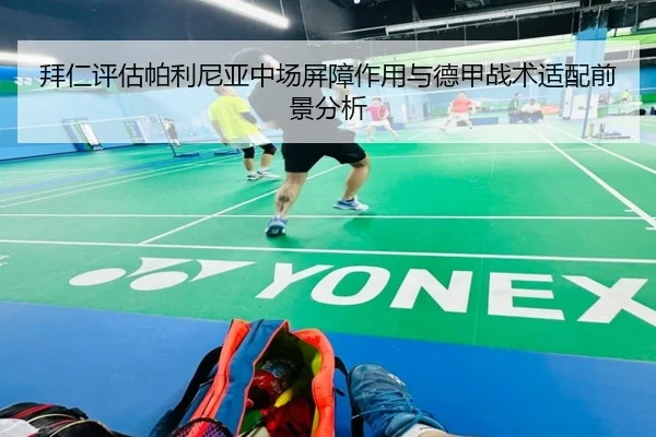 拜仁评估帕利尼亚中场屏障作用与德甲战术适配前景分析