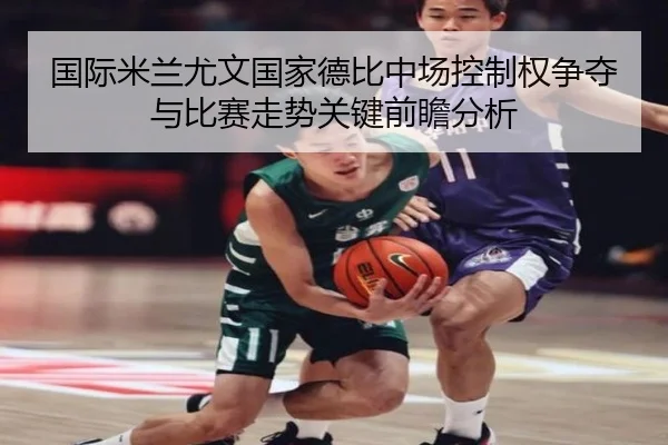 国际米兰尤文国家德比中场控制权争夺与比赛走势关键前瞻分析